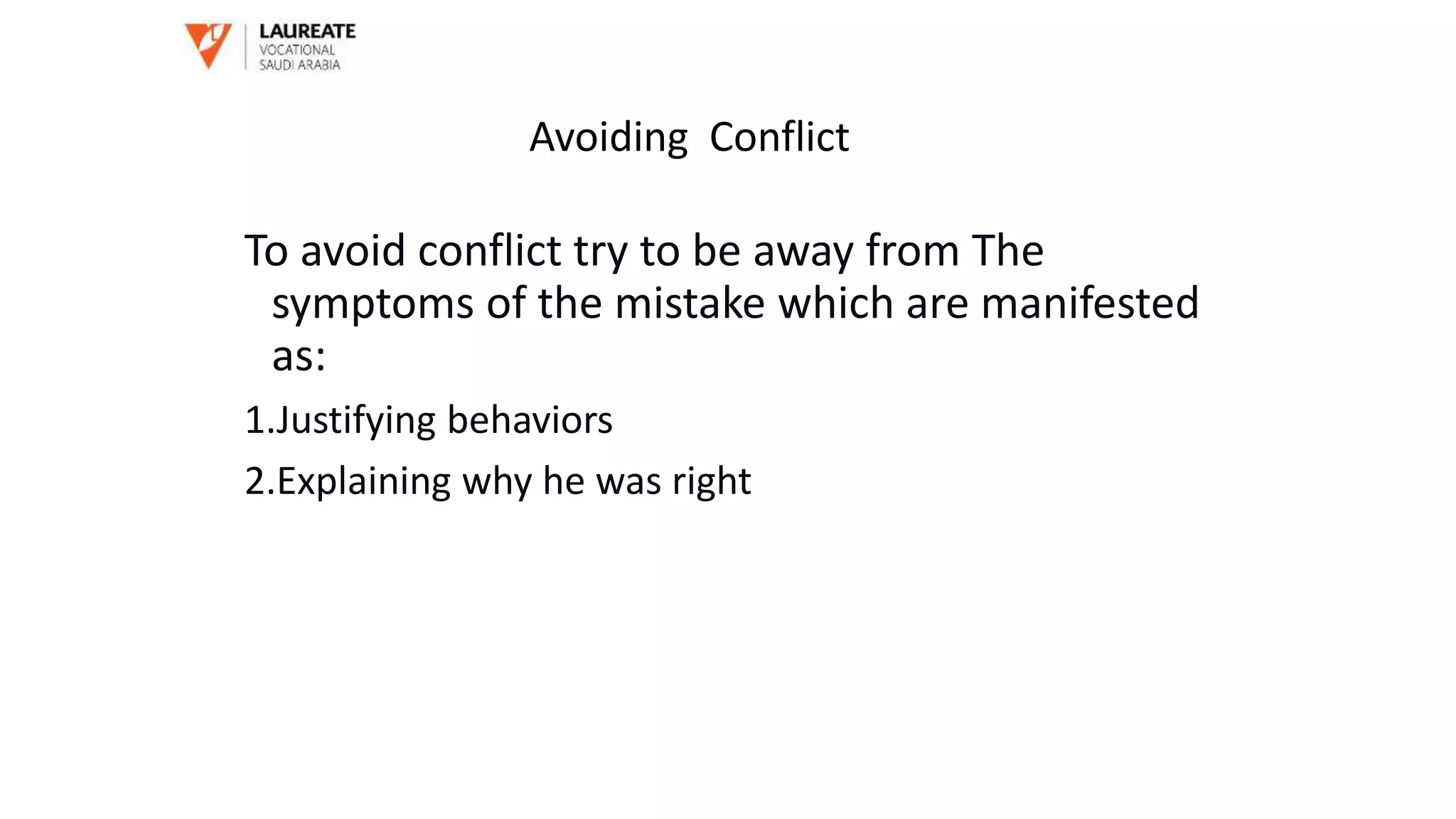 To avoid conflict try to be away from The
symptoms of the mistake which are manifested
as:
1.Justifying behaviors
2.Explaining why he was right
Avoiding Conflict
 
