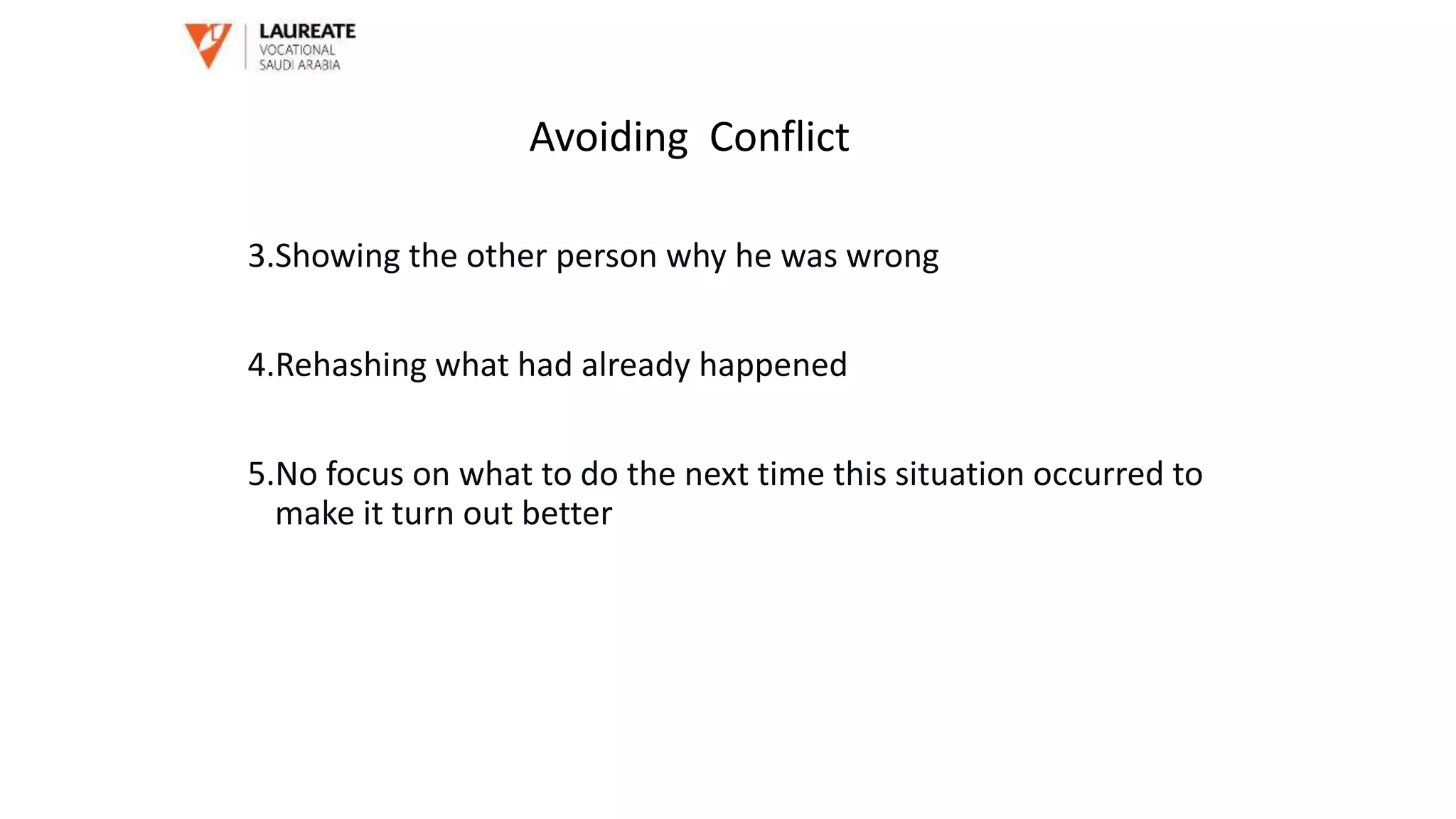 3.Showing the other person why he was wrong
4.Rehashing what had already happened
5.No focus on what to do the next time this situation occurred to
make it turn out better
Avoiding Conflict
 