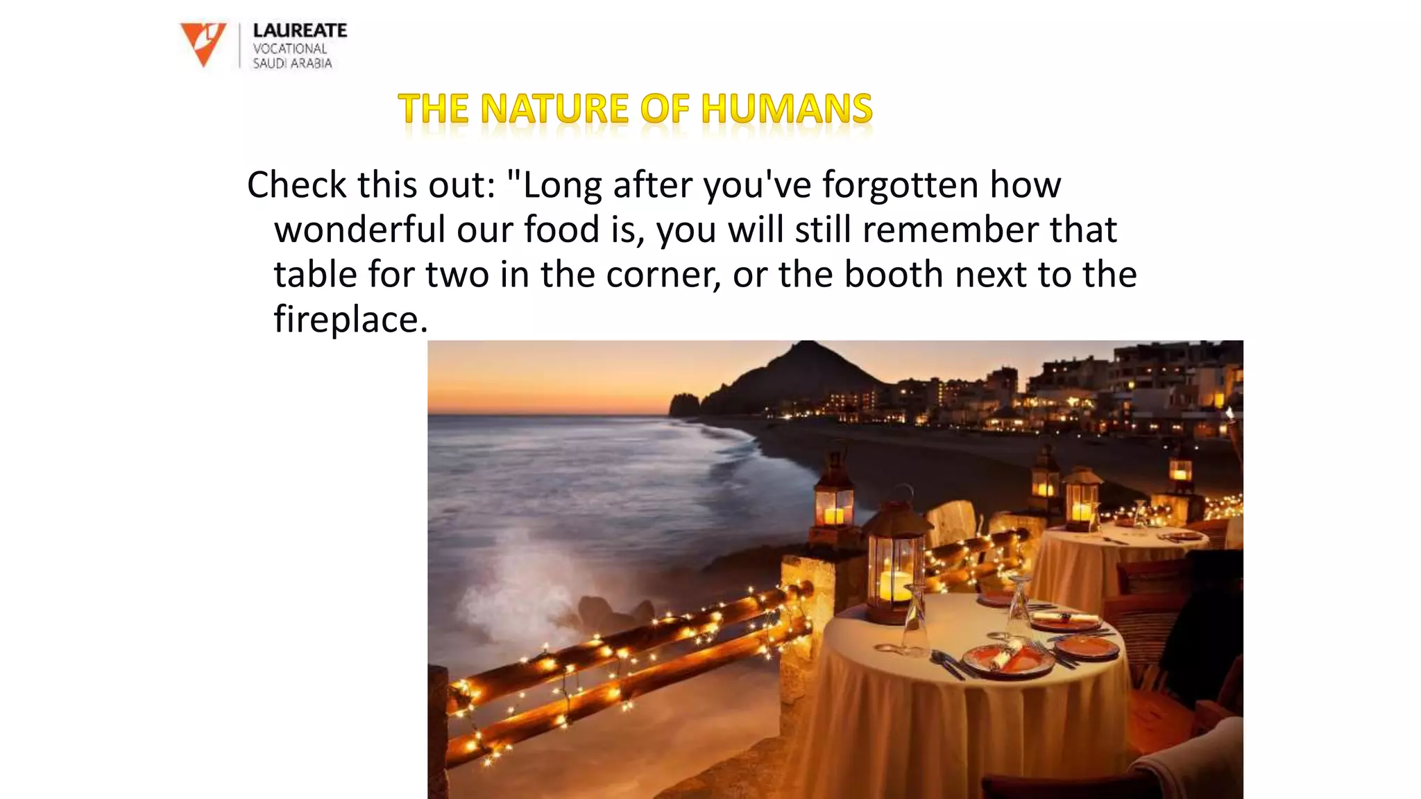 Check this out: "Long after you've forgotten how
wonderful our food is, you will still remember that
table for two in the corner, or the booth next to the
fireplace.
 