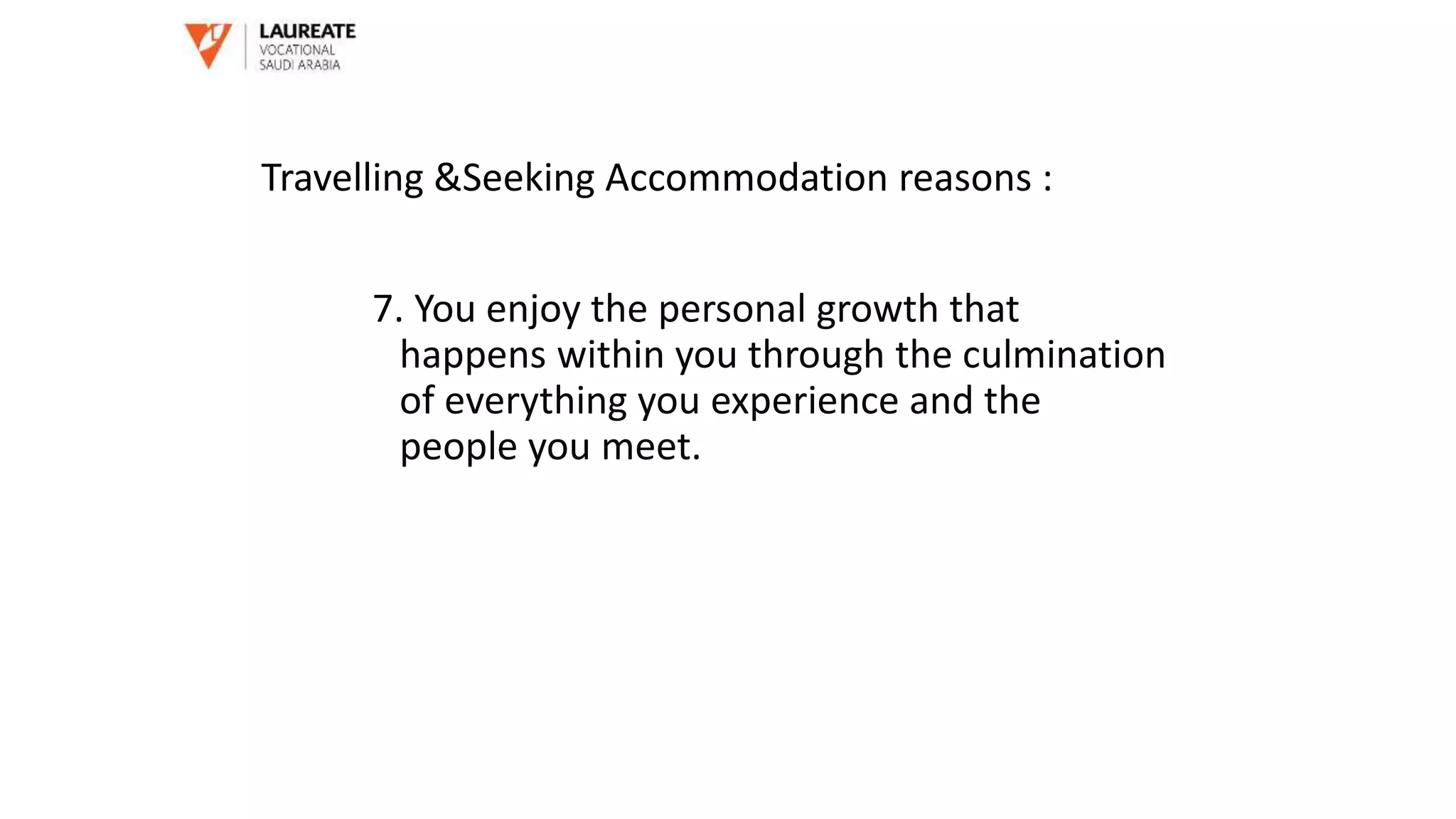 7. You enjoy the personal growth that
happens within you through the culmination
of everything you experience and the
people you meet.
Travelling &Seeking Accommodation reasons :
 