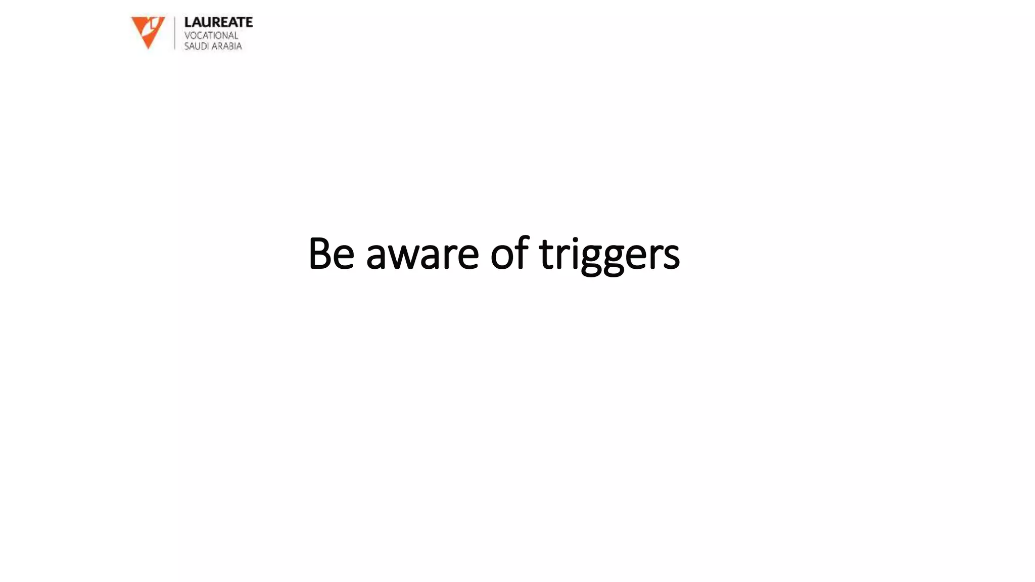 Be aware of triggers
 
