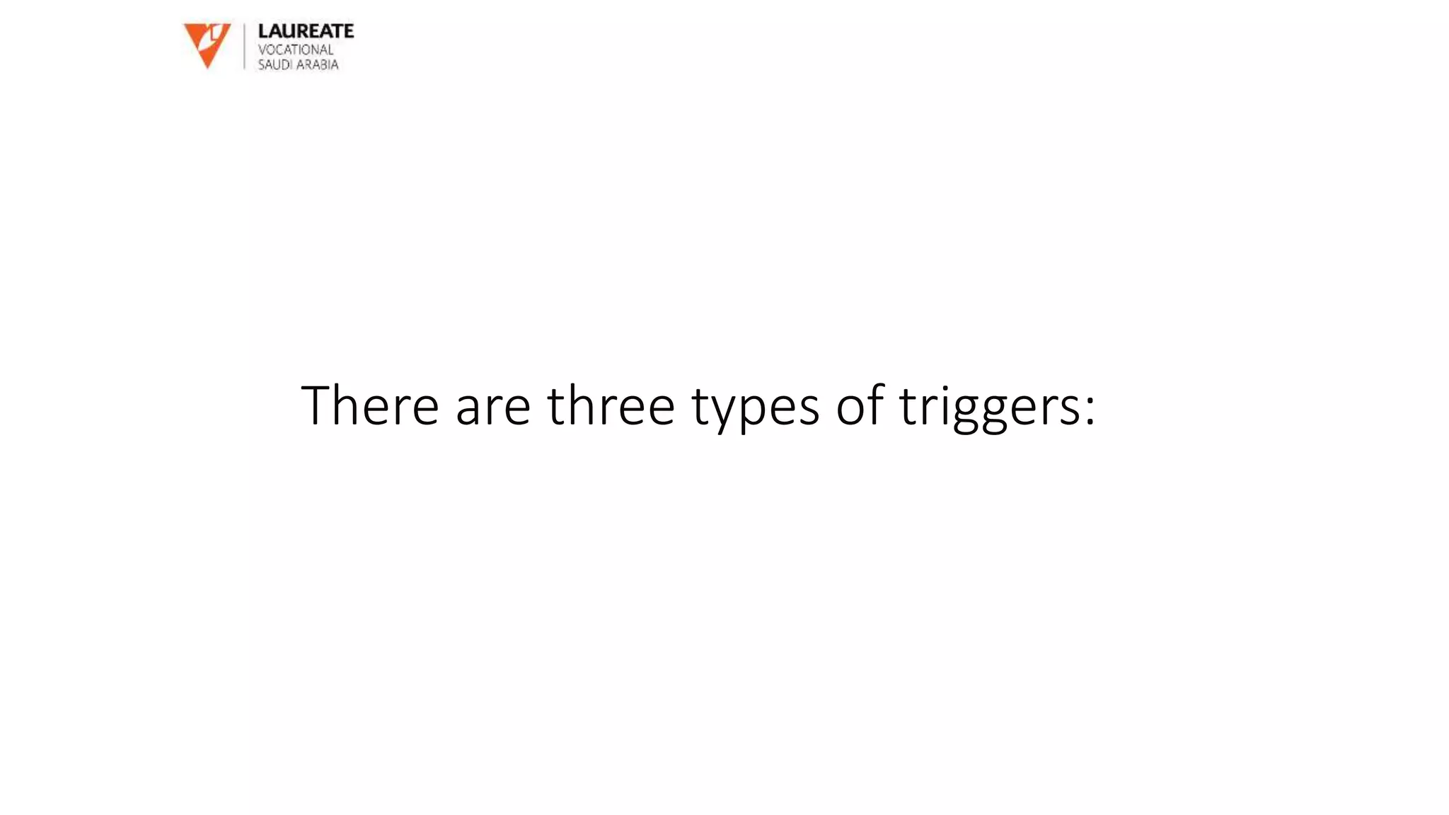 There are three types of triggers:
 