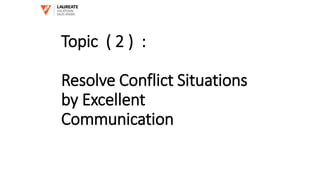 Topic ( 2 ) :
Resolve Conflict Situations
by Excellent
Communication
 