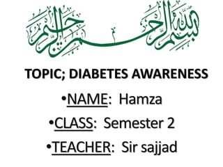 •NAME: Hamza
•CLASS: Semester 2
•TEACHER: Sir sajjad
TOPIC; DIABETES AWARENESS
 