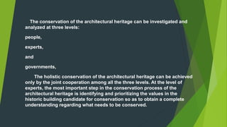 The conservation of the architectural heritage can be investigated and
analyzed at three levels:
people,
experts,
and
gove...