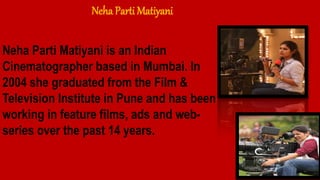 Priya Seth
Priya has been the DOP for various
ad films and made her debut in the
Indian cinema more recently with
films li...