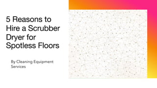 5 Reasons to
Hire a Scrubber
Dryer for
Spotless Floors
By Cleaning Equipment
Services
 