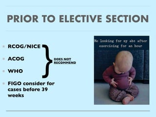 PRIOR TO ELECTIVE SECTION
RCOG/NICE
 

ACO
G

WH
O

FIGO consider for
cases before 39
weeks
}DOES NOT
RECOMMEND
 