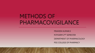 METHODS OF
PHARMACOVIGILANCE
PRAVEEN KUMAR.S
M.PHARM 2ND SEMESTER
DEPARTMENT OF PHARMACOLOGY
PSG COLLEGE OF PHARMACY
 