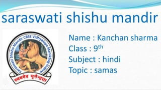 saraswati shishu mandir
Name : Kanchan sharma
Class : 9th
Subject : hindi
Topic : samas
 