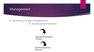 Management
 The three basic Principles of management are
 Early Recognition of the disease
Optimal Supportive
Measures
Appropriate Antibiotic
Therapy
 