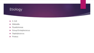 Etiology
 E. Coli
 Klebsiella
 Psuedomonas
 Group B streptococcus
 Staphylococcus
 Proteus
 