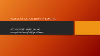 PLACES OF ATTRACTIONS IN LESOTHO
BY MAMPITI MOTLOANG
mampitimotloang24@gmail.com
 