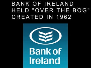 B A N K O F I R E L A N D
H E L D " O V E R T H E B O G "
C R E A T E D I N 1 9 6 2
 