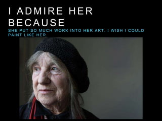 I A D M I R E H E R
B E C A U S E
S H E P U T S O M U C H W O R K I N T O H E R A R T . I W I S H I C O U L D
P A I N T L I K E H E R .
 