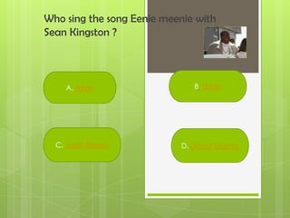 Who sing the song Eenie meenie with
Sean Kingston ?
A. Akon
C. Justin Bieber
B. Usher
D. David Guetta
 