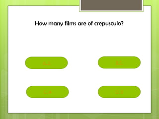 D. 8
B 7.
C. 4
A. 5
How many films are of crepusculo?
 