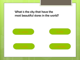 D. inglaterra
B. paris
C. suiza
A. madrid
What is the city that have the
most beautiful stores in the world?
 