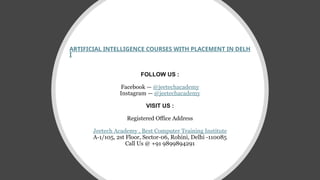 ARTIFICIAL INTELLIGENCE COURSES WITH PLACEMENT IN DELH
I
FOLLOW US :
Facebook — @jeetechacademy
Instagram — @jeetechacademy
VISIT US :
Registered Office Address
Jeetech Academy , Best Computer Training Institute
A-1/105, 2st Floor, Sector-06, Rohini, Delhi -110085
Call Us @ +91 9899894291
 