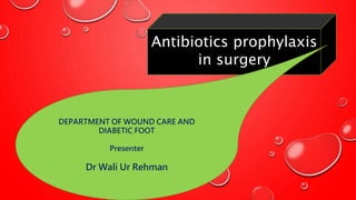 Antibiotics prophylaxis
in surgery
DEPARTMENT OF WOUND CARE AND
DIABETIC FOOT
Presenter
Dr Wali Ur Rehman
 