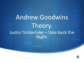 S
Andrew Goodwins
Theory.
Justin Timberlake – Take back the
Night.
 