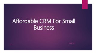 Affordable CRM For Small
Business
HERE WE
GO……
 