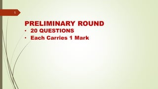 1
PRELIMINARY ROUND
• 20 QUESTIONS
• Each Carries 1 Mark
 