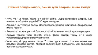 • Нууц үе 1-2 хоног, хааяа 6-7 хоног байна. Хурц хэлбэрээр илэрнэ. Хэв
шинжит хэлбэрийн үед 41-420С хүрч халуурна.
• Амьсгал нь түвэгтэй болно. Хөдлөхөөрөө ханиаж, найтаана. Хамраас нус
ихээр гоожно.
• Амьсгалахад хүндрэлтэй болсноос гахай ихэвчлэн нохой суудлаар сууна.
• Хөхүүл торойн үхэл 60-70% хүрнэ. Хурц явцтай томуу 7-10 хоног
үргэлжлээд эдгэрэх шатруу шилжинэ.
• Ужиг явцтай үед өвчин хэдэн 7 хоног үргэлжилнэ. Цагаан мөгөөрсөн
хоолойн үрэвсэл, хатгаа, плеврит болж хүндэрч болзошгүй. Мөн заримдаа
арьсны үрэвсэл үүсдэг.
Өвчний эпидемиологи, эмнэл зүйн өвөрмөц шинж тэмдэг
 
