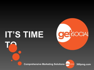 IT’S TIME TO  Comprehensive Marketing Solutions 360pmg.com 