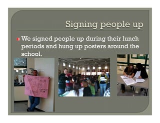 !   We
    signed people up during their lunch
 periods and hung up posters around the
 school.
 