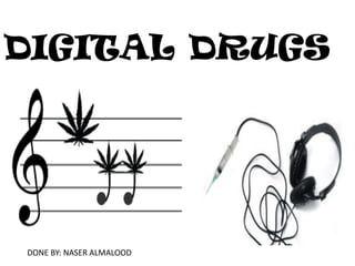 DIGITAL DRUGS




DONE BY: NASER ALMALOOD
 