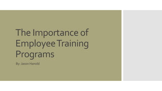 The Importance of
EmployeeTraining
Programs
By: Jason Hanold
 