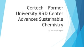 Certech - Former
University R&D Center
Advances Sustainable
Chemistry
By Jean-Jacques Degroof
 