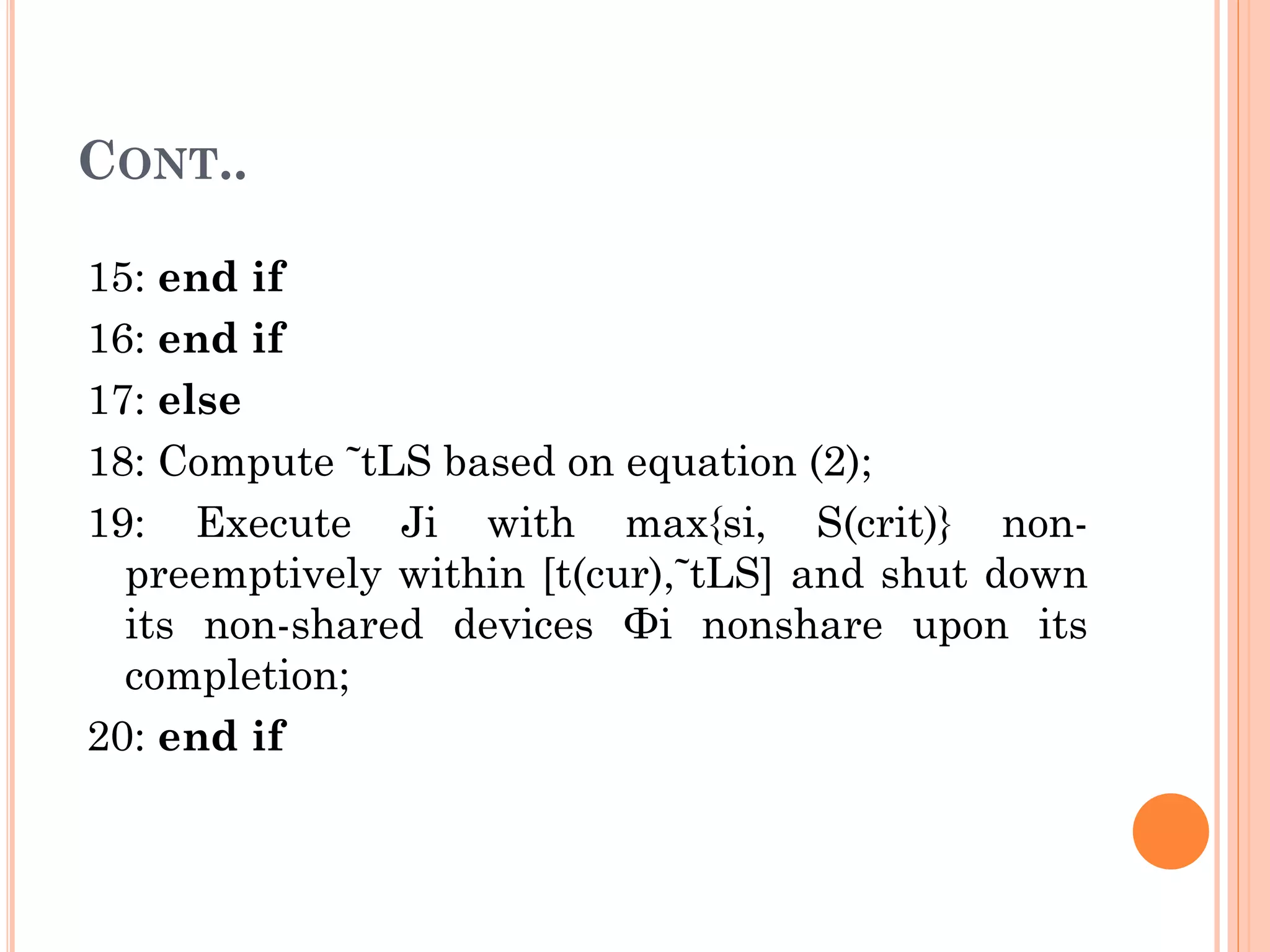 CONT.. 
15: end if 
16: end if 
17: else 
18: Compute ˜tLS based on equation (2); 
19: Execute Ji with max{si, S(crit)} non-preemptively 
within [t(cur),˜tLS] and shut down 
its non-shared devices Φi nonshare upon its 
completion; 
20: end if 
 