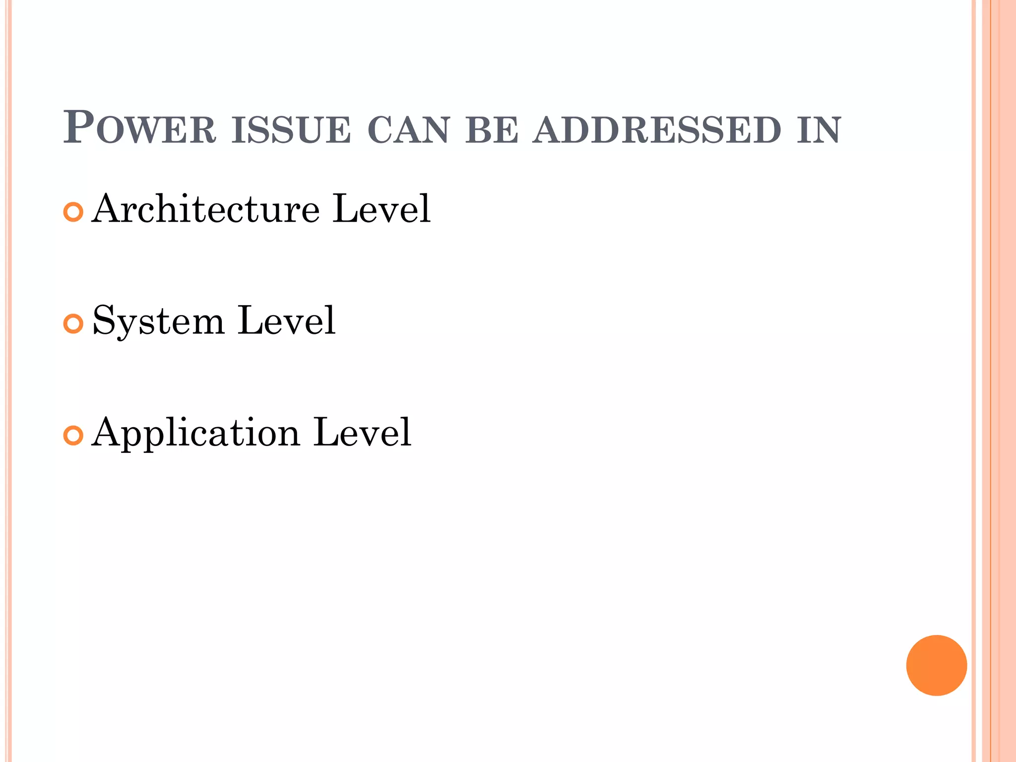 POWER ISSUE CAN BE ADDRESSED IN 
 Architecture Level 
 System Level 
 Application Level 
 
