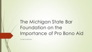 The Michigan State Bar 
Foundation on the 
Importance of Pro Bono Aid 
Cullen McKinney 
 