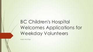 BC Children's Hospital 
Welcomes Applications for 
Weekday Volunteers 
Mark Van Dop 
 