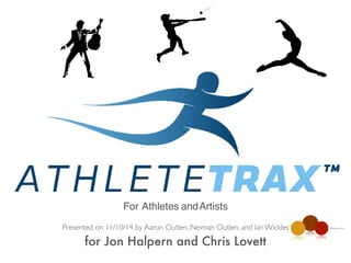 ATHLETE TRAX 
For Athletes and Artists 
Presented on 11/10/14 by Aaron Outlen, Neiman Outlen, and Ian Wickles 
for Jon Halpern and Chris Lovett 
Human Inc. 
 