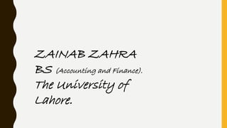ZAINAB ZAHRA
BS (Accounting and Finance).
The University of
Lahore.
 