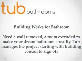 Building Works for Bathroom
Need a wall removed, a room extended to
make your dream bathroom a reality. Tub
manages the project starting with building
control to sign off
 