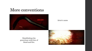 More conventions
Actor's name
Establishing the
genre/tone with lots of
blood and fire.
 