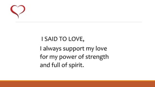 I SAID TO LOVE,
I always support my love
for my power of strength
and full of spirit.
 