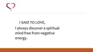 I SAID TO LOVE,
I always discover a spiritual
mind free from negative
energy.
 