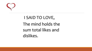 I SAID TO LOVE,
The mind holds the
sum total likes and
dislikes.
 
