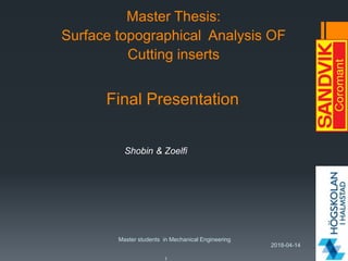 Master Thesis:
Surface topographical Analysis OF
Cutting inserts
2018-04-14
Master students in Mechanical Engineering
1
Final Presentation
Shobin & Zoelfi
 