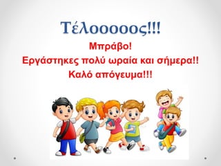 Τέλοοοοος!!!
Μπράβο!
Εργάστηκες πολύ ωραία και σήμερα!!
Καλό απόγευμα!!!
 