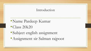 Introduction
•Name Pardeep Kumar
•Class 20k20
•Subject english assignment
•Assignment sir Salman rajpoot
 