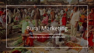 Rural Marketing
Integrating Urbans with Rural Markets
 
