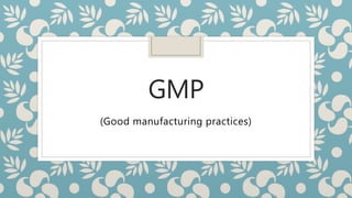 GMP
(Good manufacturing practices)
 