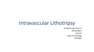 Intravascular Lithotripsy
Dr Maliha Islam Poorna
MD Resident
Phase B
Dept of Cardiology
NHFH&RI
 